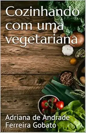 Cozinhando com uma vegetariana – Adriana de Andrade Ferreira Gobato