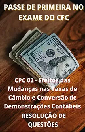 CPC 02 – Efeitos das Mudanças nas Taxas de Câmbio e Conversão de Demonstrações Contábeis: PASSE NO EXAME DO CFC DE PRIMEIRA - FELIPE NUNES