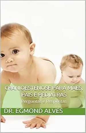 Cranioestenose para Mães, Pais e Pediatras: Perguntas e Respostas - Dr. Egmond Alves
