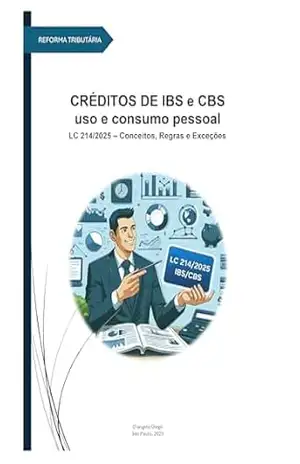 CRÉDITOS DE IBS e CBS uso e consumo pessoal: Conceitos, Regras e Exceções com base na Reforma Tributaria – LC 214/2025 – Diego D’angelo