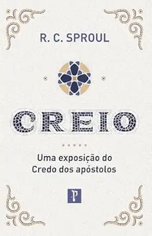 Creio: Uma exposição do Credo dos Apóstolos – R. C. Sproul