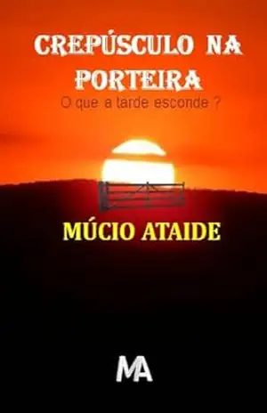 CREPÚSCULO NA PORTEIRA: O QUE A TARDE ESCONDE? - MÚCIO  ATAIDE