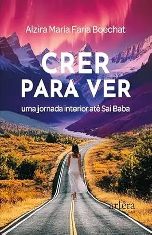 Crer para Ver: Uma Jornada Interior até Sai Baba – Alzira Maria Faria Boechat