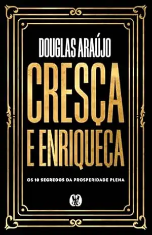 Cresça e enriqueça: Os 10 segredos da prosperidade plena – Douglas Araújo