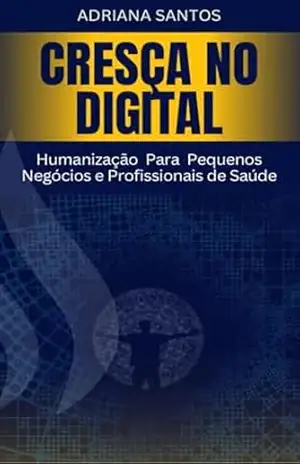 Cresça no Digital: Humanização Para Pequenos Negócios e Profissionais de Saúde – Adriana Santos
