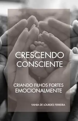 CRESCENDO CONSCIENTE: Criando Filhos Emocionalmente Fortes (CRIAÇÃO CONSCIENTE Livro 1) - VANIA DE LOURDES  FERREIRA
