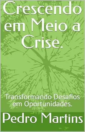 Crescendo em Meio a Crise.: Transformando Desafios em Oportunidades. – Pedro  Martins