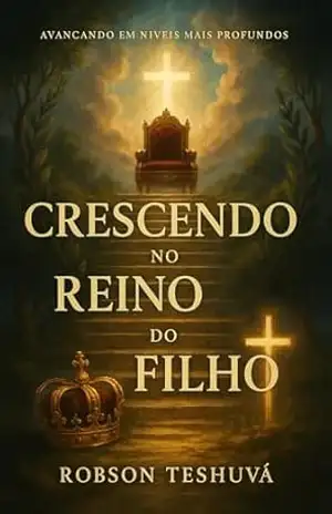 CRESCENDO NO REINO DO FILHO: AVANÇANDO EM NÍVEIS MAIS PROFUNDOS – ROBSON FERREIRA PINTO SOUZA