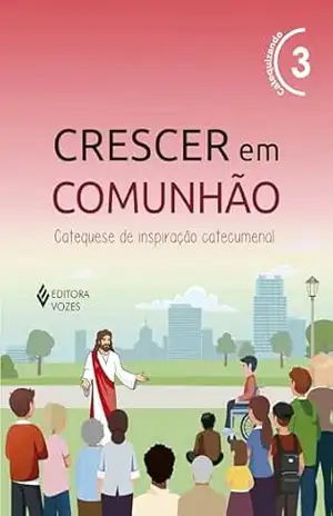 Crescer em Comunhão vol. 3 Ctq/Ctz – Versão 2021: Catequese de inspiração catecumenal - Débora Regina Pupo