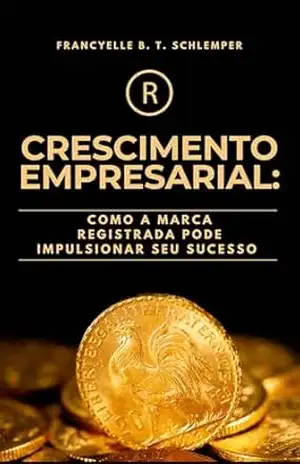 CRESCIMENTO EMPRESARIAL: COMO A MARCA REGISTRADA PODE IMPULSIONAR SEU SUCESSO – FRANCYELLE BUENO TORK  SCHLEMPER