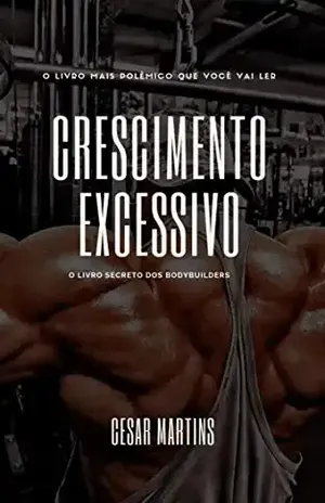 Crescimento excessivo: o livro secreto dos bodybuilders (musculação 1) - Cesar Martins