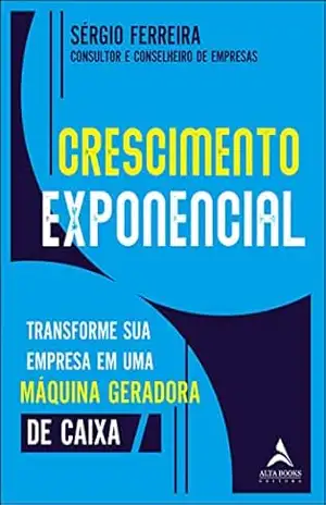 Crescimento exponencial: transforme sua empresa em uma máquina geradora de caixa – Sérgio Ferreira