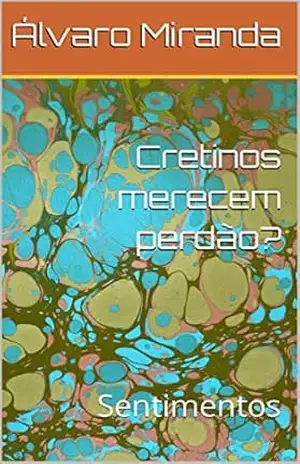 Cretinos merecem perdão?: Sentimentos – Álvaro  Miranda