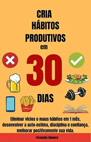 Cria Hábitos Productivos em 30 Dias: Eliminar vícios e maus hábitos em 1 mês, desenvolver a auto–estima, disciplina e confiança, melhorar positivamente sua vida – Fernando Romero