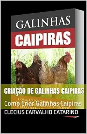 Criação de Galinhas Caipiras: Como Criar Galinhas Caipiras - Clecius Carvalho Catarino