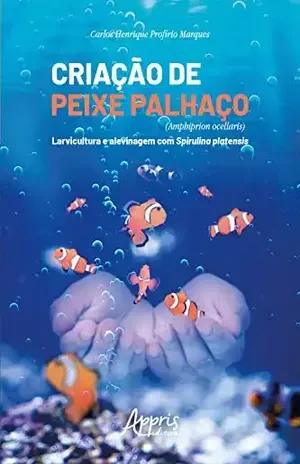 Criação de Peixe Palhaço (Amphiprion Ocellaris): Larvicultura e Alevinagem com Spirulina Platensis – Carlos Henrique Profírio Marques