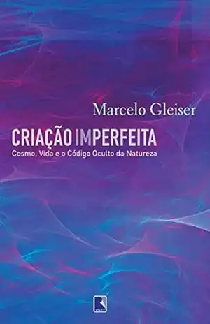 Criação imperfeita: Cosmo, vida e o código oculto da natureza – Marcelo Gleiser