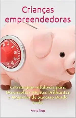 Crianças empreendedoras: Estratégias Infalíveis para Desenvolver Mentes Brilhantes e Negócios de Sucesso Desde Cedo – Anny  Nog
