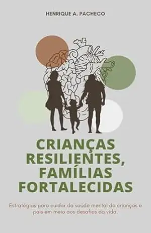 Crianças Resilientes, Famílias Fortalecidas: Estratégias para cuidar da saúde mental de crianças e pais – Henrique  Pacheco