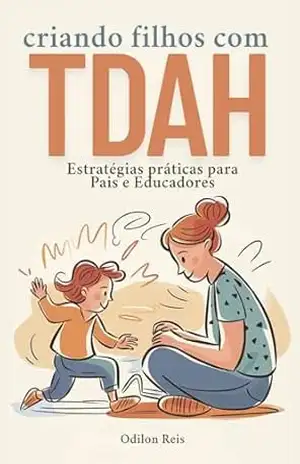 Criando Filhos com TDAH: Estratégias práticas para Pais e Educadores – Odilon Reis