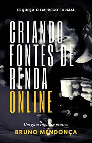 Criando Fontes de Renda Online: Esqueça o emprego formal e aprenda a ganhar dinheiro Online! - Bruno Mendonça