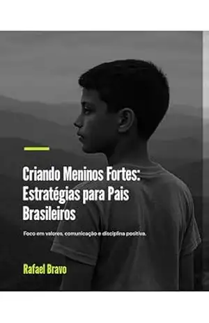 Criando Meninos Fortes: Estratégias para Pais Brasileiros: Foco em valores, comunicação e disciplina positiva - Rafael Bravo