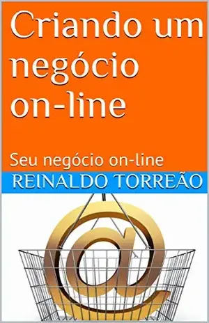 Criando um negócio on–line: Seu negócio on–line - REINALDO  TORREÃO