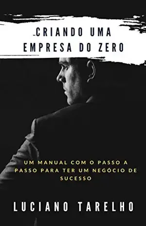 CRIANDO UMA EMPRESA DO ZERO: UM MANUAL COM PASSO A PASSO PARA TER UM NEGÓCIO DE SUCESSO - Luciano Tarelho