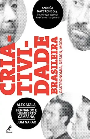 Criatividade Brasileira: Alex Atala, Fernando e Humberto Campana, Jum Nakao: Gastronomia, design, moda – Andréa Naccache