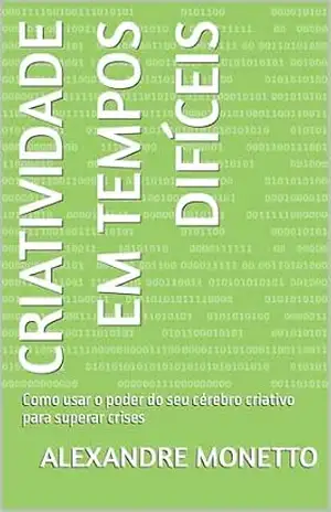 Criatividade em tempos difíceis: Como usar o poder do seu cérebro criativo para superar crises – Alexandre Monetto