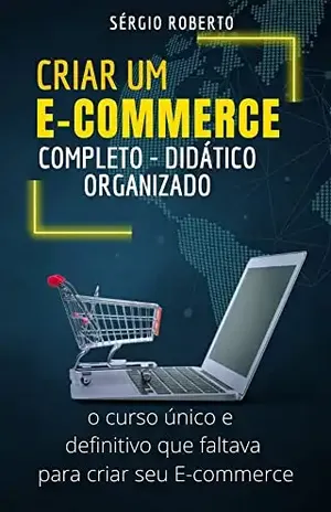 Crie seu E–Commerce, Sua Loja Virtual: Um canal de vendas poderoso, on–line e aberto 24h - Sérgio Ladeia