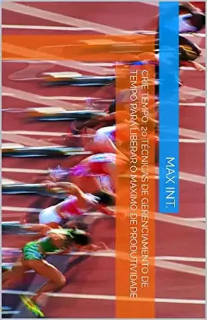 Crie tempo: 20 técnicas de gerenciamento de tempo para liberar o máximo de produtividade - Max Int.