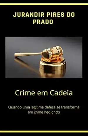 CRIME EM CADEIA: Quando uma legítima defesa se transforma em crime hediondo – Jurandir Pires do Prado