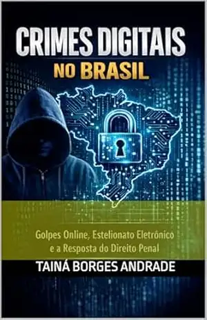 Crimes Digitais no Brasil: Golpes Online, Estelionato Eletrônico e a Resposta do Direito Penal - TAINÁ BORGES ANDRADE