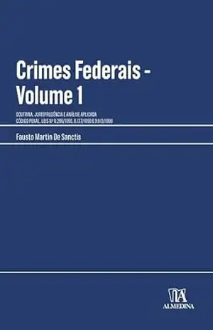 Crimes Federais: Doutrina, Jurisprudência E Análise Aplicada – Volume 1 (Manuais Profissionais) – Fausto Martin De Sanctis
