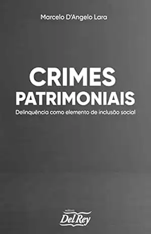 Crimes Patrimoniais: Delinquência Como Elemento de Inclusão Social - Marcelo D’Angelo Lara
