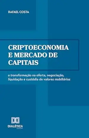 Criptoeconomia e mercado de capitais: a transformação na oferta, negociação, liquidação e custódia de valores mobiliários – Rafael Costa