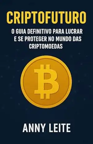 CRIPTOFUTURO: O GUIA DEFINITIVO PARA LUCRAR E SE PROTEGER NO MUNDO DAS CRIPTOMOEDAS – ANNY LEITE