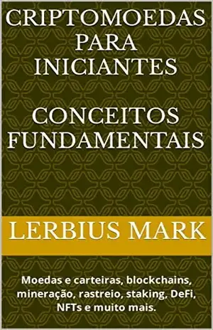 Criptomoedas para Iniciantes: Moedas e carteiras, blockchains, mineração, rastreio, staking, DeFi, NFTs e muito mais. - Lerbius Mark