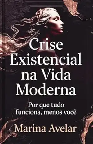Crise Existencial na Vida Moderna: Por que tudo funciona, menos você (“Vidas na Era da Superficialidade” Livro 1) – Marina Avelar