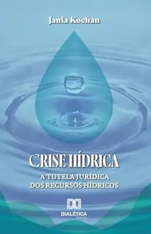 Crise Hídrica: A Tutela Jurídica dos Recursos Hídricos – Jania Kochan