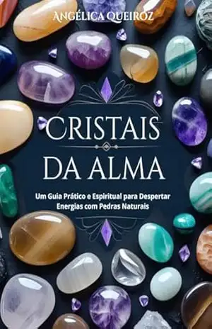 Cristais da Alma: Um Guia Prático e Espiritual para Despertar Energias com Pedras Naturais – Angélica Queiroz