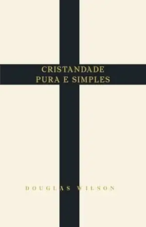 Cristandade pura e simples – Douglas Wilson