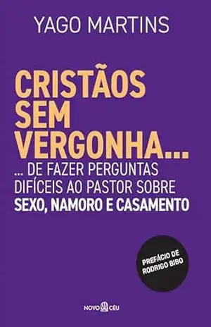 Cristãos sem vergonha…: …de fazer perguntas difíceis ao pastor sobre sexo, namoro e casamento – Yago Martins