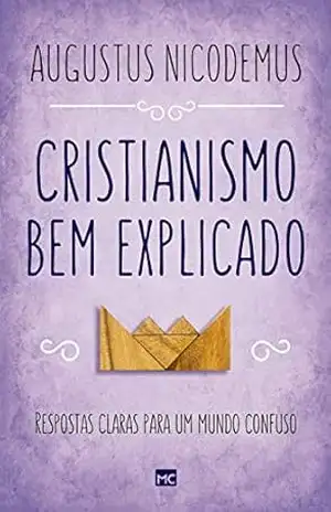 Cristianismo bem explicado: Respostas claras para um mundo confuso – Augustus Nicodemus