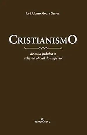 Cristianismo: De seita judaica a religião do império – José Afonso Moura Nunes