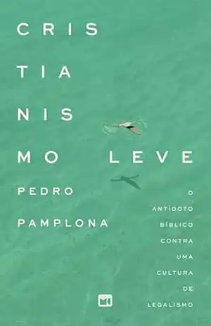 Cristianismo leve: O antídoto bíblico contra uma cultura de legalismo - Pedro Pamplona