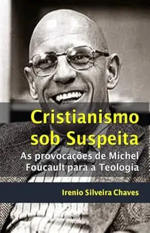 Cristianismo sob suspeita: As provocações de Michel Foucault para a Teologia (Acadêmica) – Irenio Silveira Chaves