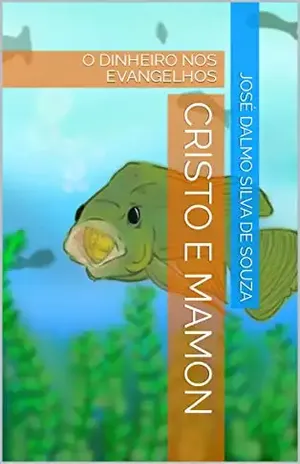 CRISTO E MAMON: O DINHEIRO NOS EVANGELHOS (A BÍBLIA VISTA POR UM ECONOMISTA CRISTÃO – BÍBLIA E ECONOMIA I) - José Dalmo Silva de Souza