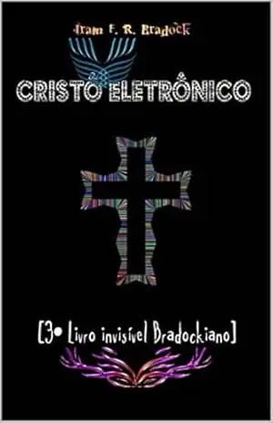 CRISTO ELETRÔNICO: [3º Livro Invisível Bradockiano) – Iram  F. R “Bradock”